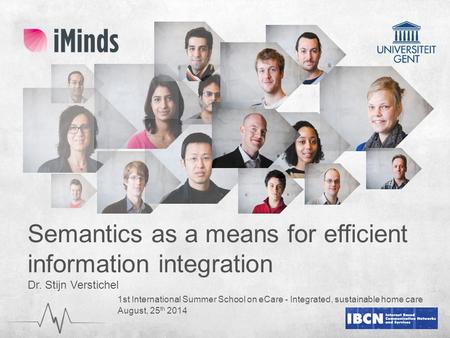 Semantics as a means for efficient information integration Dr. Stijn Verstichel 1st International Summer School on eCare - Integrated, sustainable home.