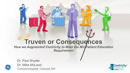 Truven or Consequences How we Augmented Centricity to Meet the MU Patient Education Requirement Dr. Paul Snyder Dr. Mike McLeod Concord Hospital, Concord,