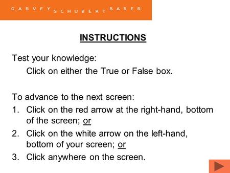 INSTRUCTIONS Test your knowledge: Click on either the True or False box. To advance to the next screen: 1.Click on the red arrow at the right-hand, bottom.