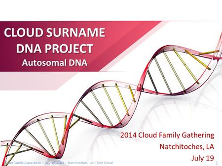 Cloud Family Association – July 19, 2014 – Natchitoches, LA – Tom Cloud 1 CLOUD SURNAME DNA PROJECT Autosomal DNA 2014 Cloud Family Gathering Natchitoches,