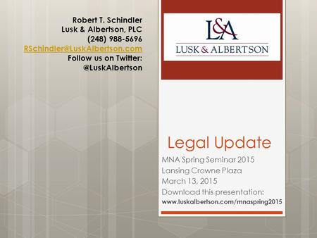 Legal Update MNA Spring Seminar 2015 Lansing Crowne Plaza March 13, 2015 Download this presentation: www.luskalbertson.com/mnaspring2015 Robert T. Schindler.