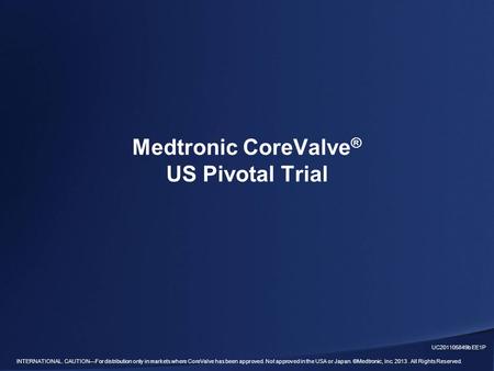 INTERNATIONAL. CAUTION—For distribution only in markets where CoreValve has been approved. Not approved in the USA or Japan. ©Medtronic, Inc. 2013. All.