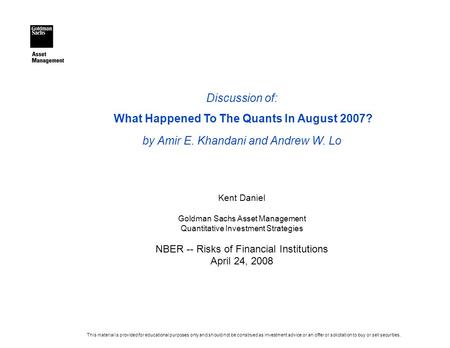 Discussion of: What Happened To The Quants In August 2007? by Amir E. Khandani and Andrew W. Lo Kent Daniel Goldman Sachs Asset Management Quantitative.