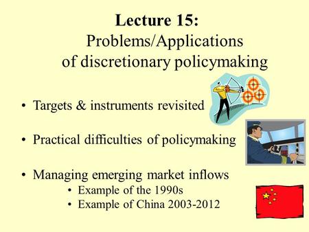 Lecture 15: Problems/Applications of discretionary policymaking Targets & instruments revisited Practical difficulties of policymaking Managing emerging.