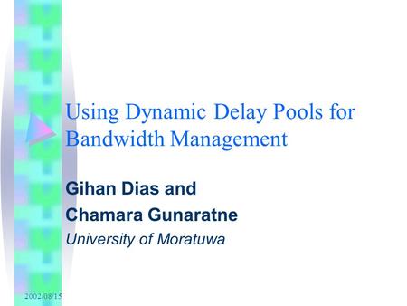 2002/08/15 Using Dynamic Delay Pools for Bandwidth Management Gihan Dias and Chamara Gunaratne University of Moratuwa.