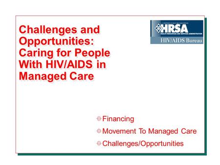 Challenges and Opportunities: Caring for People With HIV/AIDS in Managed Care °Financing °Movement To Managed Care °Challenges/Opportunities.