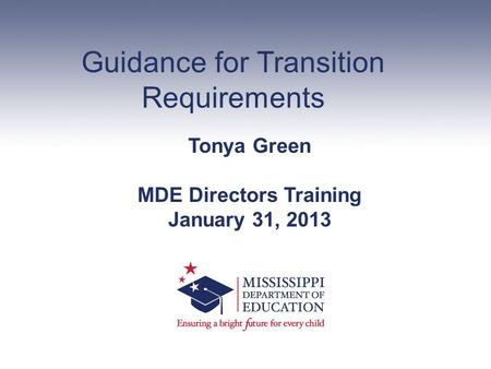 Guidance for Transition Requirements Tonya Green MDE Directors Training January 31, 2013.