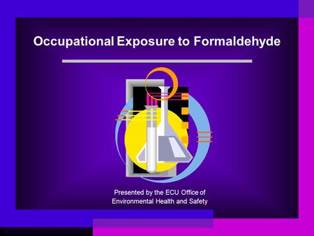 Occupational Exposure to Formaldehyde Presented by the ECU Office of Environmental Health and Safety.