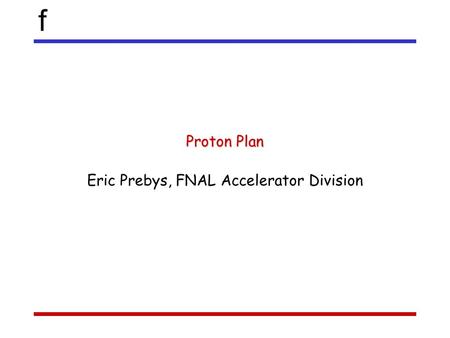 F Proton Plan Eric Prebys, FNAL Accelerator Division.