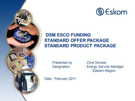 DSM ESCO FUNDING STANDARD OFFER PACKAGE STANDARD PRODUCT PACKAGE Presented by : Clive Nicosia Designation : Energy Service Manager Eastern Region Date.