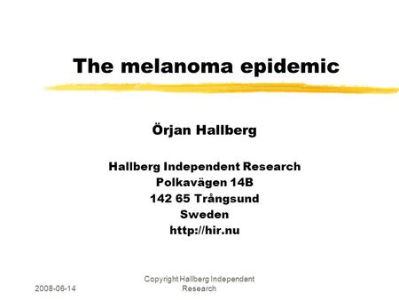 2008-06-14 Copyright Hallberg Independent Research The melanoma epidemic Örjan Hallberg Hallberg Independent Research Polkavägen 14B 142 65 Trångsund Sweden.