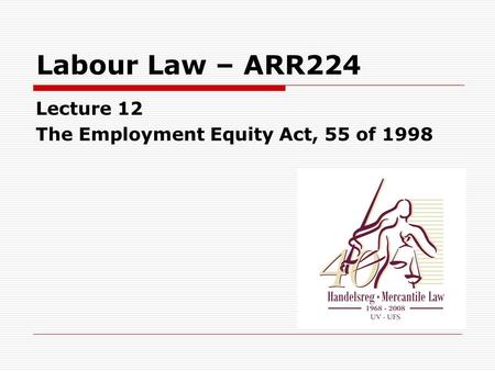 Labour Law – ARR224 Lecture 12 The Employment Equity Act, 55 of 1998.