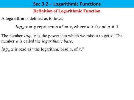 Sec 3.2 – Logarithmic Functions Definition of Logarithmic Function A logarithm is defined as follows: