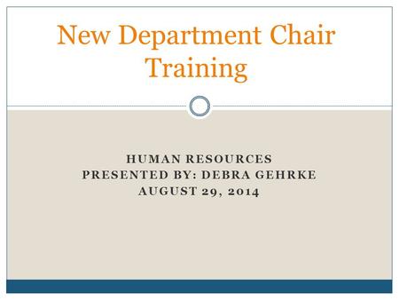 HUMAN RESOURCES PRESENTED BY: DEBRA GEHRKE AUGUST 29, 2014 New Department Chair Training.