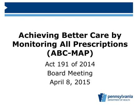 Achieving Better Care by Monitoring All Prescriptions (ABC-MAP) Act 191 of 2014 Board Meeting April 8, 2015.