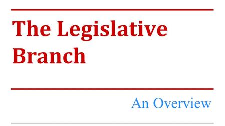 The Legislative Branch An Overview. Objective Responsible for the authority and passage of legislation, which has been presented before it.