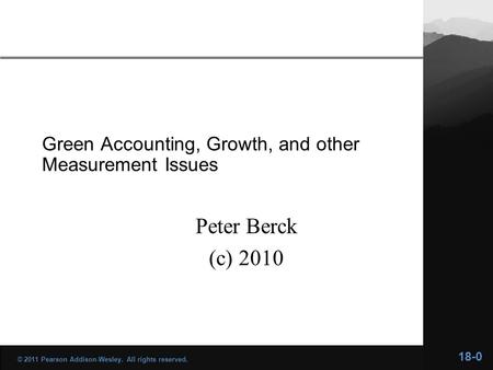 Green Accounting, Growth, and other Measurement Issues Peter Berck (c) 2010 18-0 © 2011 Pearson Addison-Wesley. All rights reserved.