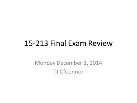 15-213 Final Exam Review Monday December 1, 2014 TJ O’Connor.