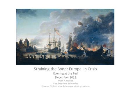 Straining the Bond: Europe in Crisis Evening at the Fed December 2012 Mark A. Wynne Vice President FRB Dallas Director Globalization & Monetary Policy.