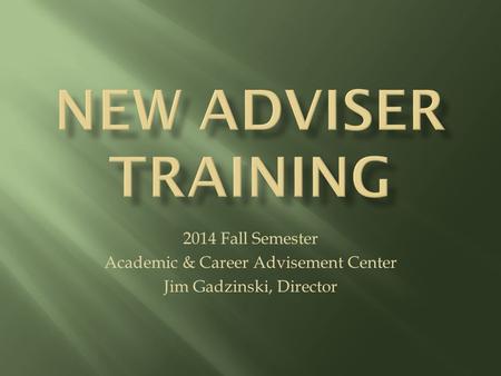 2014 Fall Semester Academic & Career Advisement Center Jim Gadzinski, Director.