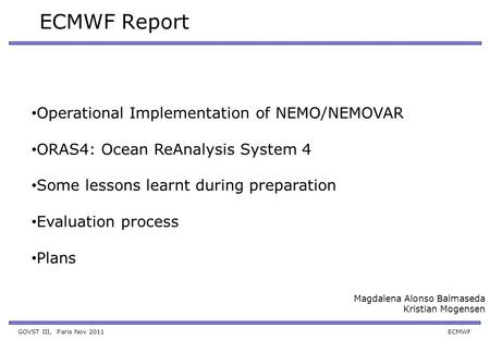 GOVST III, Paris Nov 2011 ECMWF ECMWF Report Magdalena Alonso Balmaseda Kristian Mogensen Operational Implementation of NEMO/NEMOVAR ORAS4: Ocean ReAnalysis.