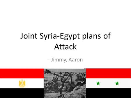 Joint Syria-Egypt plans of Attack - Jimmy, Aaron.