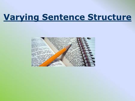 Varying Sentence Structure Adding Variety to Sentence Structure To make your writing more interesting, you should try to vary your sentences in terms.