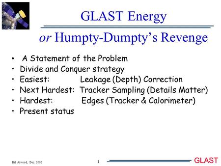 Bill Atwood, Dec. 2002 GLAST 1 GLAST Energy or Humpty-Dumpty’s Revenge A Statement of the Problem Divide and Conquer strategy Easiest: Leakage (Depth)