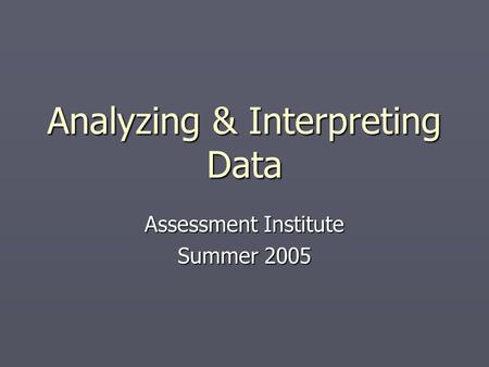 Analyzing & Interpreting Data Assessment Institute Summer 2005.