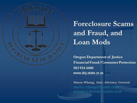 Foreclosure Scams and Fraud, and Loan Mods Oregon Department of Justice Financial Fraud/Consumer Protection 503 934 4400 www.doj.state.or.us Simon Whang,