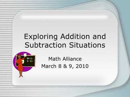 Exploring Addition and Subtraction Situations Math Alliance March 8 & 9, 2010.