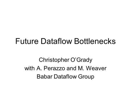 Future Dataflow Bottlenecks Christopher O’Grady with A. Perazzo and M. Weaver Babar Dataflow Group.