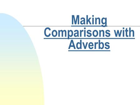 Making Comparisons with Adverbs. Comparative and Superlative Forms n Use comparative form to compare one action to another. n Use superlative form to.