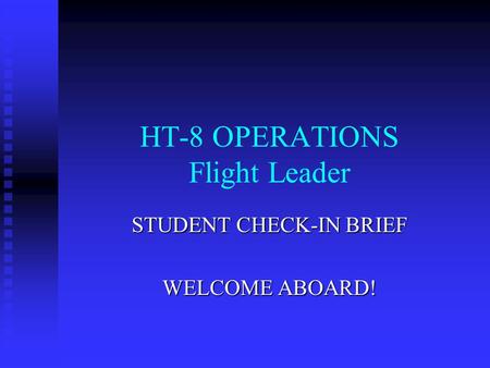 HT-8 OPERATIONS Flight Leader STUDENT CHECK-IN BRIEF WELCOME ABOARD!