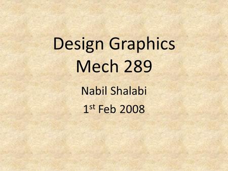 Design Graphics Mech 289 Nabil Shalabi 1 st Feb 2008.