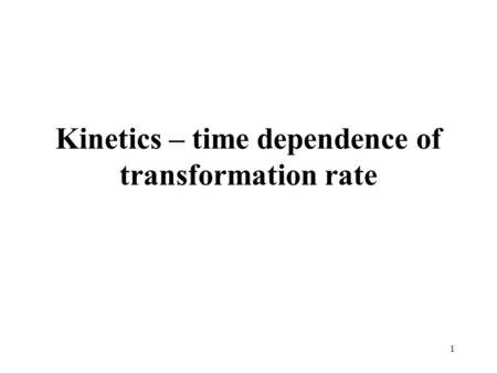 1 Kinetics – time dependence of transformation rate.