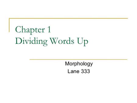 Chapter 1 Dividing Words Up Morphology Lane 333. Introduction There are words in English that can’t be divided into parts, Such as ‘tea, steal, small,