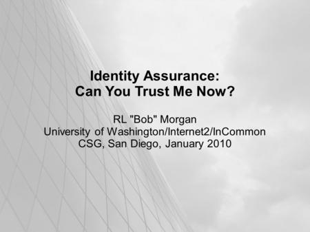 Identity Assurance: Can You Trust Me Now? RL Bob Morgan University of Washington/Internet2/InCommon CSG, San Diego, January 2010.