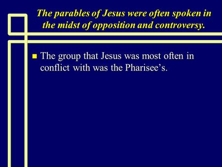 The parables of Jesus were often spoken in the midst of opposition and controversy. The group that Jesus was most often in conflict with was the Pharisee’s.