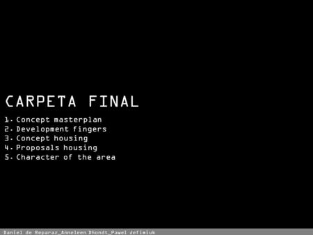 1.Concept masterplan 2.Development fingers 3.Concept housing 4.Proposals housing 5.Character of the area Daniel de Reparaz_Anneleen Dhondt_Pawel Jefimiuk.