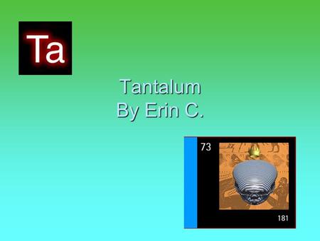 Tantalum By Erin C.. Properties and Uses of Tantalum PPPProperties HHHHeavy HHHHard GGGGrey metal AAAAlmost Non-corrosive OOOOnly.