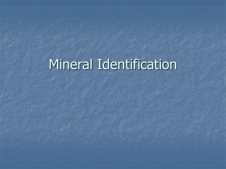 Mineral Identification Identifying Minerals: Minerals have chemical and physical properties that are unique to each mineral Physical Properties Color.