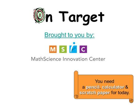 On Target Brought to you by: You need pencil calculator a pencil, calculator & scratch paper scratch paper for today.