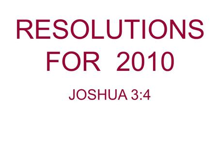 RESOLUTIONS FOR 2010 JOSHUA 3:4. Did you make any resolutions for the New Year? Have you broken any of those resolutions you made? Some resolutions get.