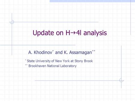 Update on H  4l analysis A. Khodinov * and K. Assamagan ** * State University of New York at Stony Brook ** Brookhaven National Laboratory.