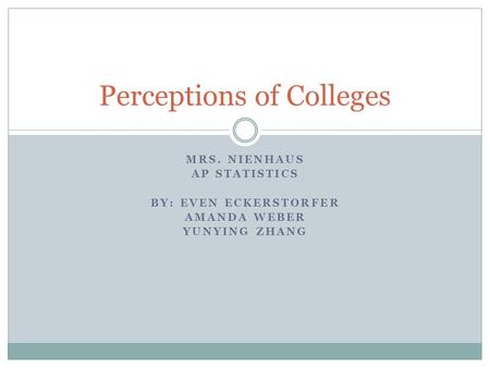 MRS. NIENHAUS AP STATISTICS BY: EVEN ECKERSTORFER AMANDA WEBER YUNYING ZHANG Perceptions of Colleges.