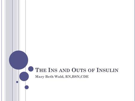 T HE I NS AND O UTS OF I NSULIN Mary Beth Wald, RN,BSN,CDE.