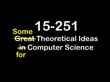 15-251 Great Theoretical Ideas in Computer Science for Some.