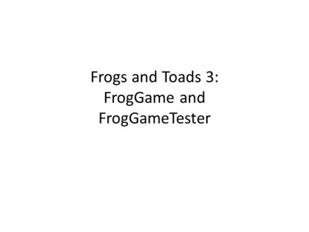 Frogs and Toads 3: FrogGame and FrogGameTester