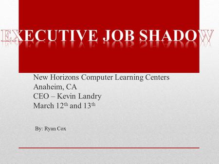 New Horizons Computer Learning Centers Anaheim, CA CEO – Kevin Landry March 12 th and 13 th By: Ryan Cox.